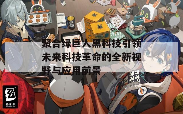 聚合绿巨人黑科技引领未来科技革命的全新视野与应用前景