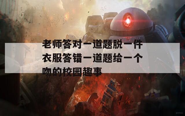 老师答对一道题脱一件衣服答错一道题给一个吻的校园趣事