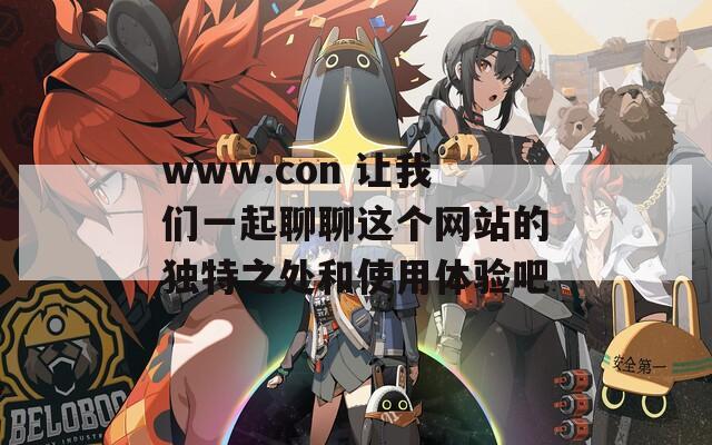 www.con 让我们一起聊聊这个网站的独特之处和使用体验吧