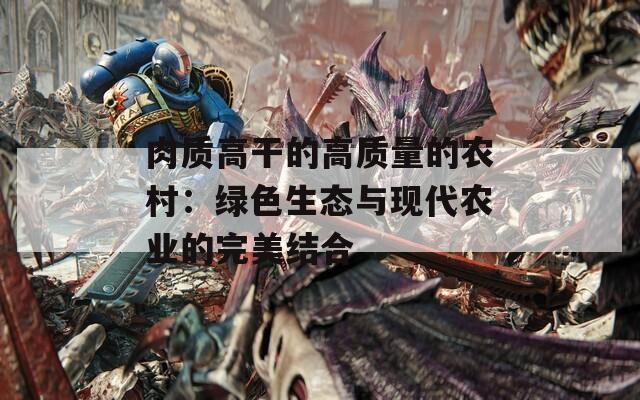 肉质高干的高质量的农村：绿色生态与现代农业的完美结合