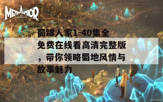 蜀锦人家1-40集全免费在线看高清完整版，带你领略蜀地风情与故事魅力