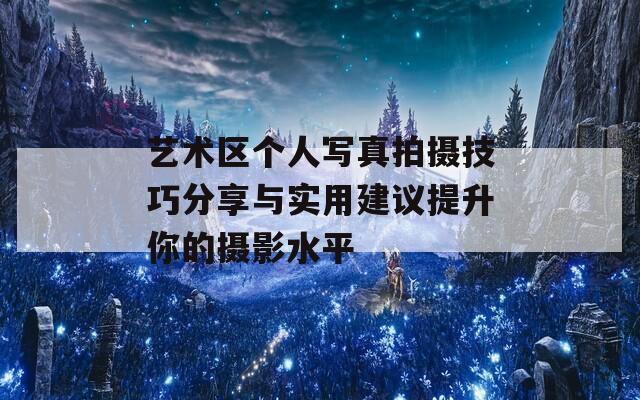 艺术区个人写真拍摄技巧分享与实用建议提升你的摄影水平