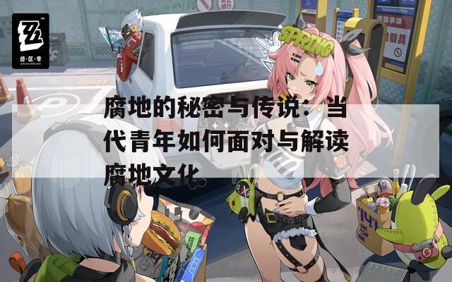 腐地的秘密与传说：当代青年如何面对与解读腐地文化