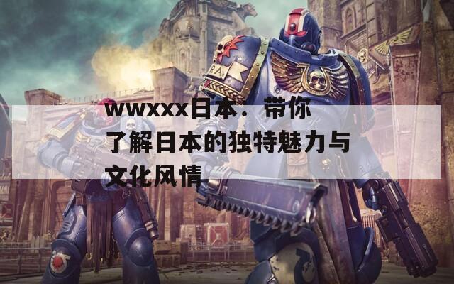 wwxxx日本：带你了解日本的独特魅力与文化风情