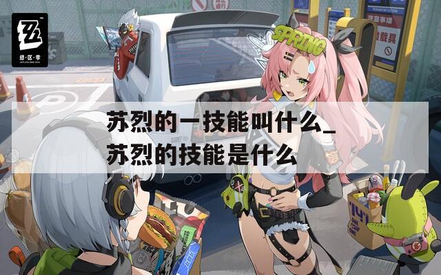 苏烈的一技能叫什么_苏烈的技能是什么