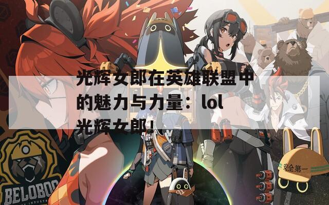 光辉女郎在英雄联盟中的魅力与力量：lol光辉女郎！