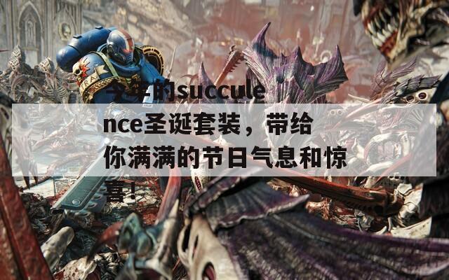今年的succulence圣诞套装，带给你满满的节日气息和惊喜！