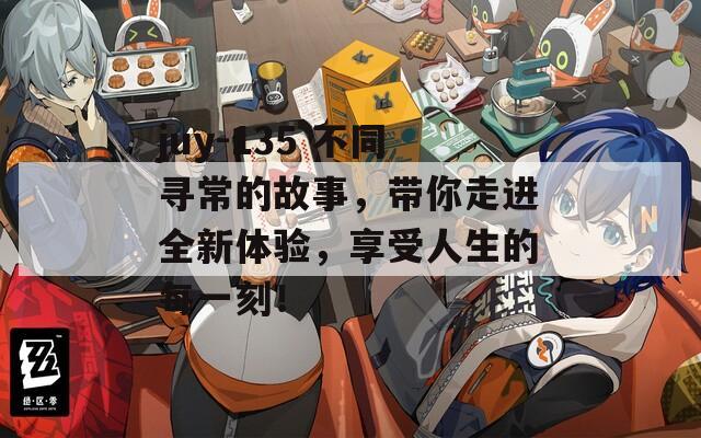 juy-135 不同寻常的故事，带你走进全新体验，享受人生的每一刻！