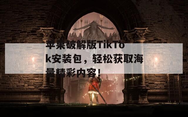 苹果破解版TikTok安装包，轻松获取海量精彩内容！