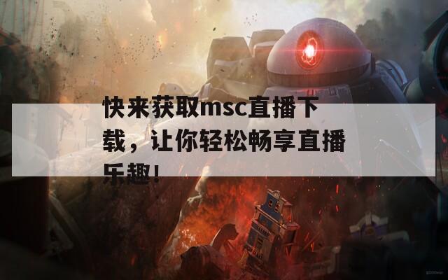 快来获取msc直播下载，让你轻松畅享直播乐趣！