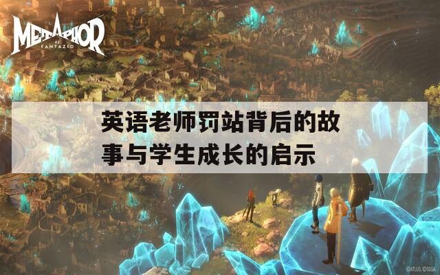 英语老师罚站背后的故事与学生成长的启示