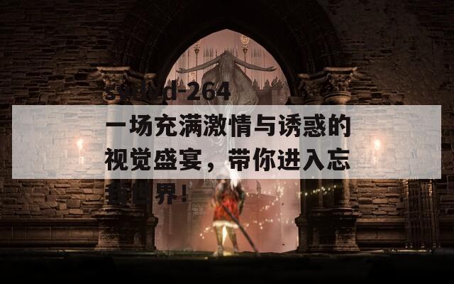 svdvd-264 一场充满激情与诱惑的视觉盛宴，带你进入忘我世界！