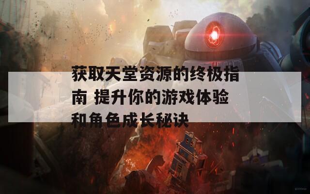 获取天堂资源的终极指南 提升你的游戏体验和角色成长秘诀