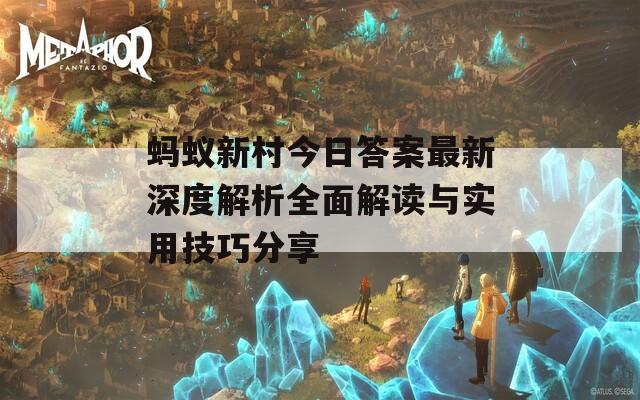 蚂蚁新村今日答案最新深度解析全面解读与实用技巧分享