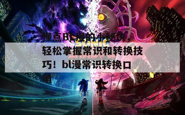 懂点BL漫的小秘诀，轻松掌握常识和转换技巧！bl漫常识转换口哨