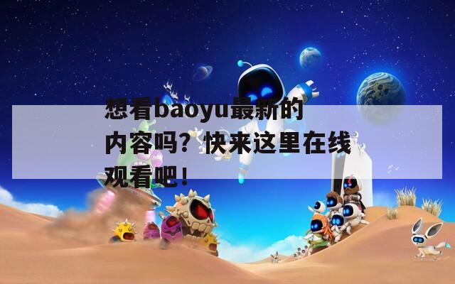 想看baoyu最新的内容吗？快来这里在线观看吧！