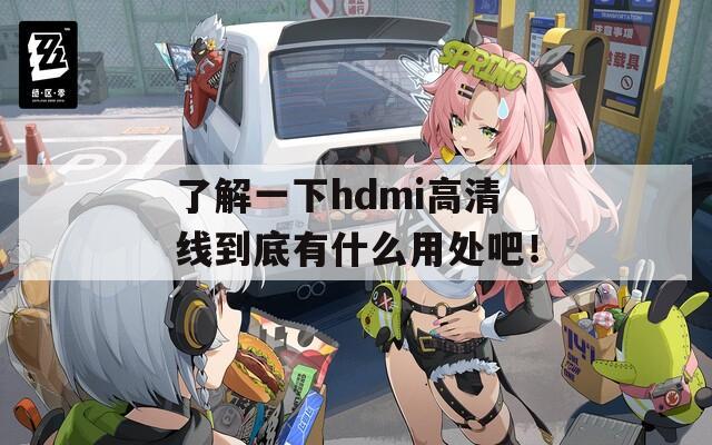 了解一下hdmi高清线到底有什么用处吧！