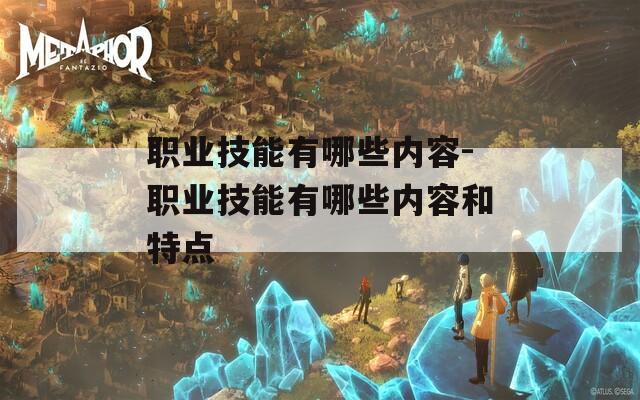 职业技能有哪些内容-职业技能有哪些内容和特点