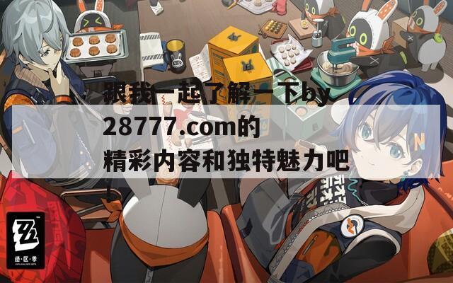 跟我一起了解一下by28777.com的精彩内容和独特魅力吧！