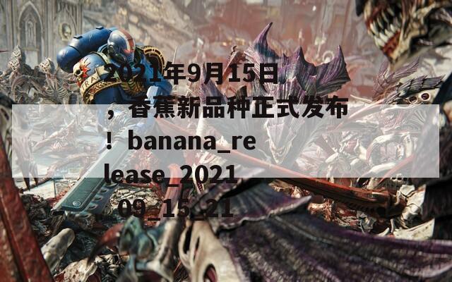 2021年9月15日，香蕉新品种正式发布！banana_release_2021_09_15_21