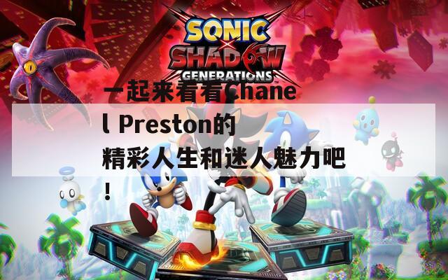 一起来看看Chanel Preston的精彩人生和迷人魅力吧！
