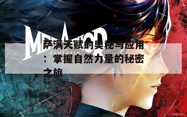 萨满天赋的奥秘与应用：掌握自然力量的秘密之旅
