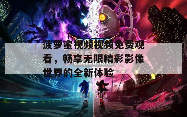 菠萝蜜视频视频免费观看，畅享无限精彩影像世界的全新体验