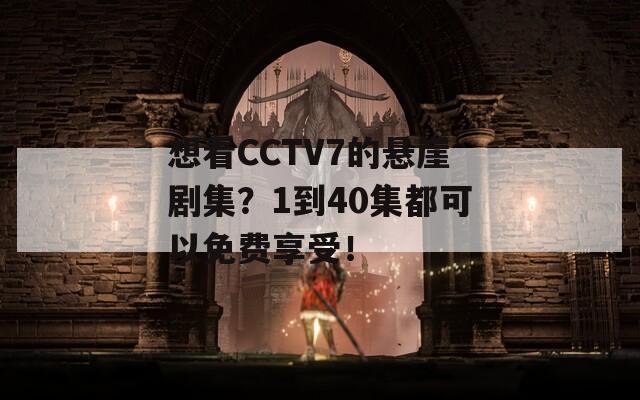 想看CCTV7的悬崖剧集？1到40集都可以免费享受！