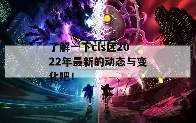 了解一下cls区2022年最新的动态与变化吧！