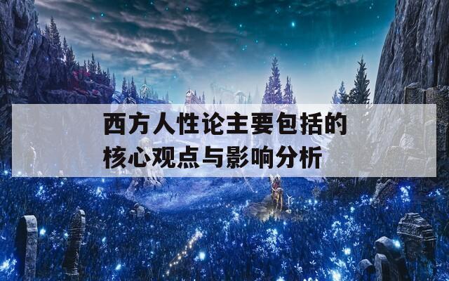 西方人性论主要包括的核心观点与影响分析