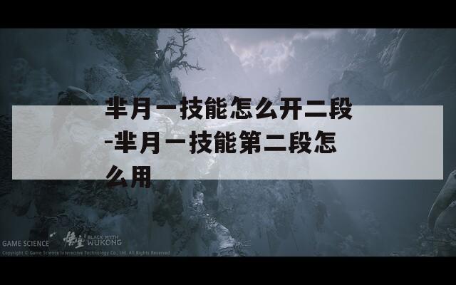 芈月一技能怎么开二段-芈月一技能第二段怎么用