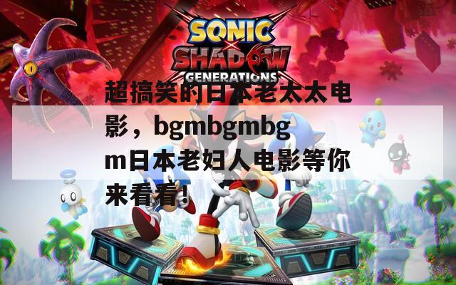 超搞笑的日本老太太电影，bgmbgmbgm日本老妇人电影等你来看看！