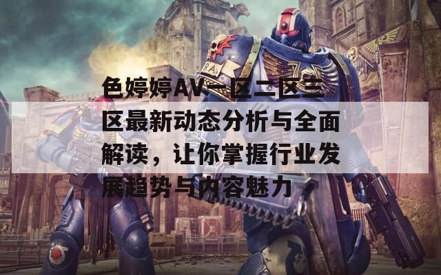 色婷婷AV一区二区三区最新动态分析与全面解读，让你掌握行业发展趋势与内容魅力