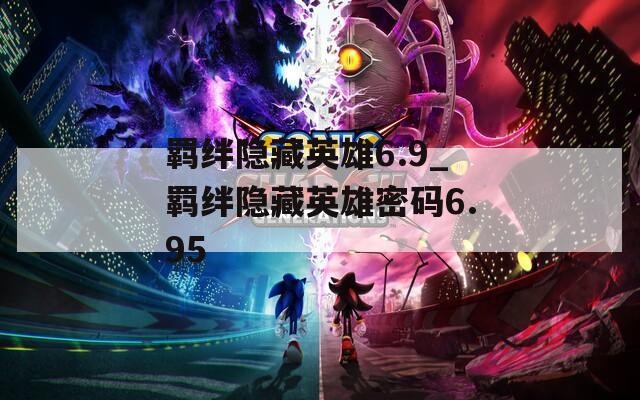 羁绊隐藏英雄6.9_羁绊隐藏英雄密码6.95
