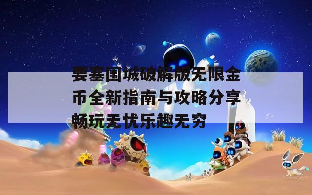 要塞围城破解版无限金币全新指南与攻略分享畅玩无忧乐趣无穷