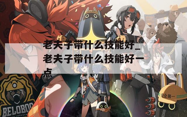老夫子带什么技能好_老夫子带什么技能好一点