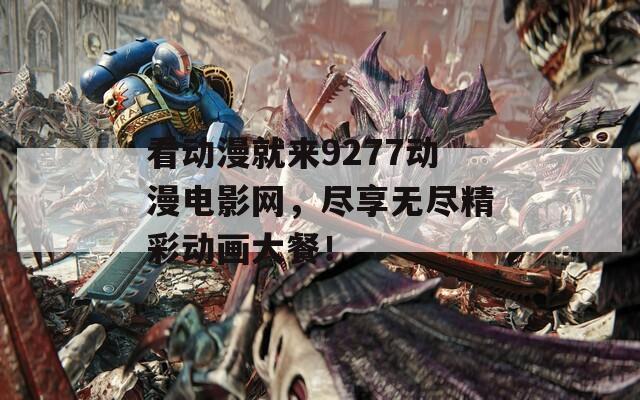 看动漫就来9277动漫电影网，尽享无尽精彩动画大餐！