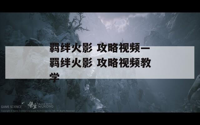 羁绊火影 攻略视频—羁绊火影 攻略视频教学