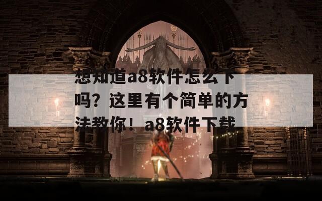 想知道a8软件怎么下吗？这里有个简单的方法教你！a8软件下载