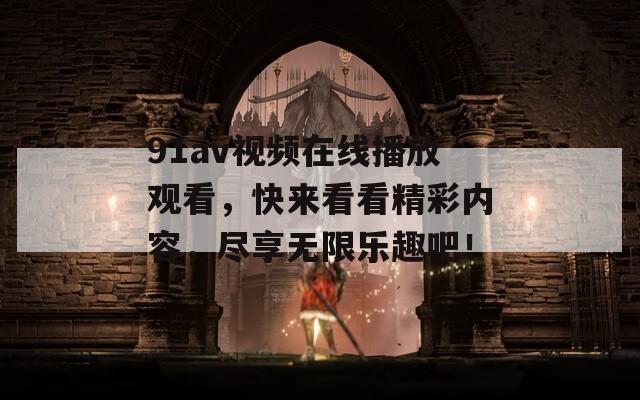 91av视频在线播放观看，快来看看精彩内容，尽享无限乐趣吧！