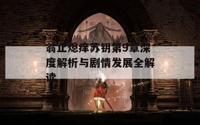 翁止熄痒苏钥第9章深度解析与剧情发展全解读