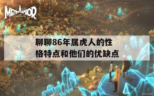 聊聊86年属虎人的性格特点和他们的优缺点