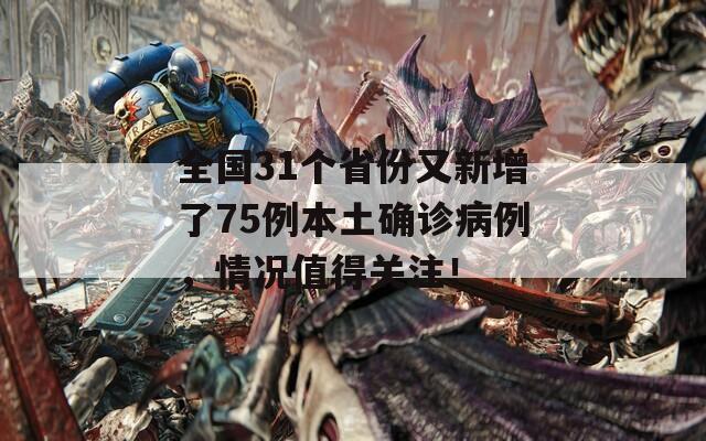 全国31个省份又新增了75例本土确诊病例，情况值得关注！