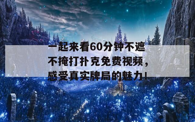 一起来看60分钟不遮不掩打扑克免费视频，感受真实牌局的魅力！