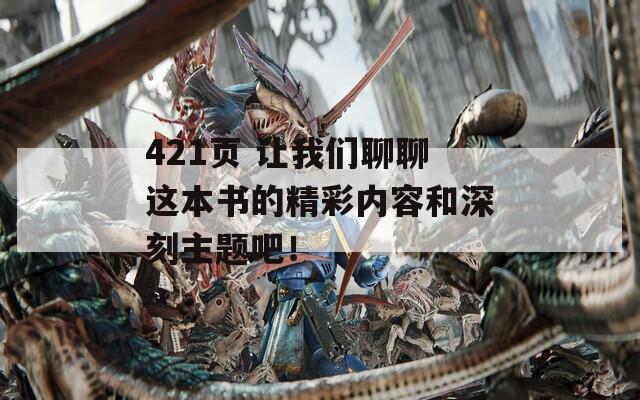 421页 让我们聊聊这本书的精彩内容和深刻主题吧！