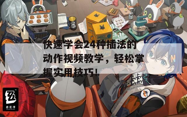 快速学会24种插法的动作视频教学，轻松掌握实用技巧！