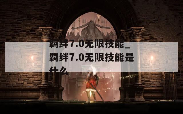 羁绊7.0无限技能_羁绊7.0无限技能是什么