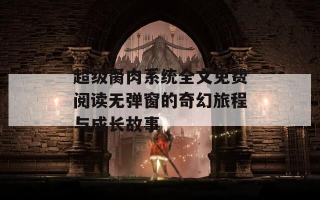 超级胬肉系统全文免费阅读无弹窗的奇幻旅程与成长故事