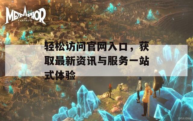 轻松访问官网入口，获取最新资讯与服务一站式体验