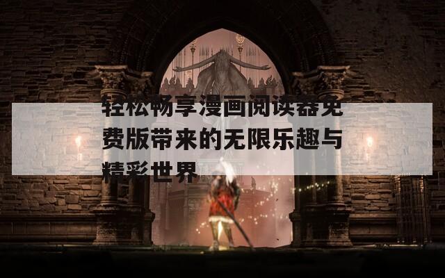 轻松畅享漫画阅读器免费版带来的无限乐趣与精彩世界